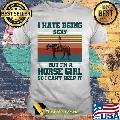 I hate being sexy but i'm a horse girls so i can't help it vintage retro shirt