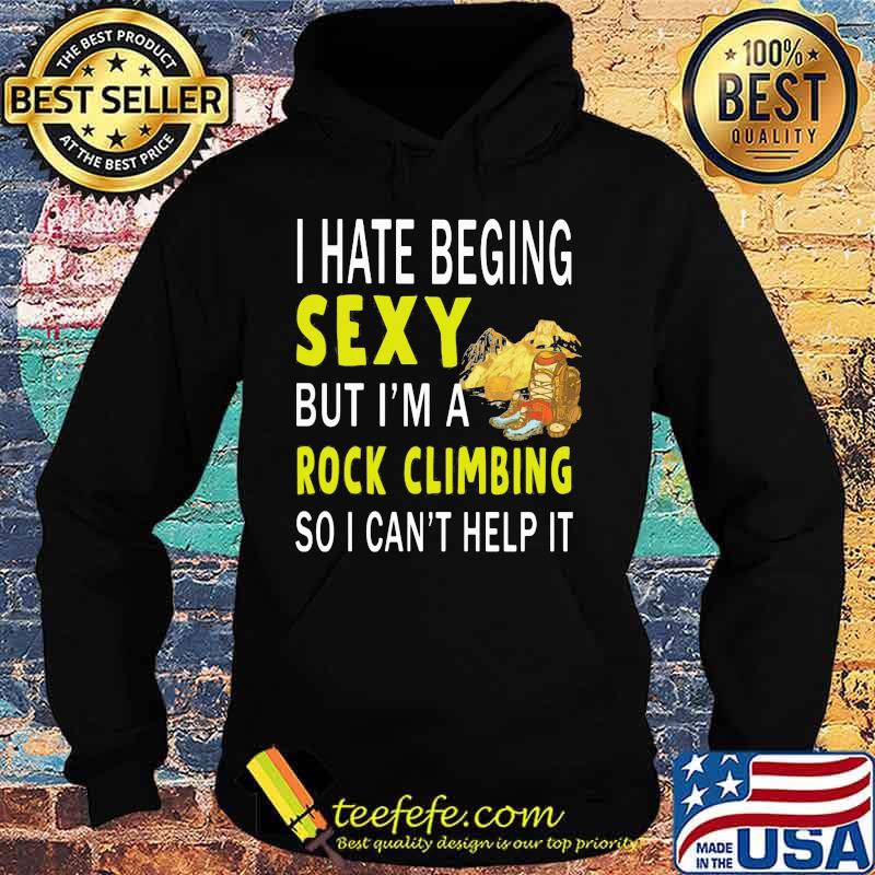 I hate being sexy but i'm a rock climbing so i can't help it s Hoodie I hate being sexy but i'm a rock climbing so i can't help it s Hoodie