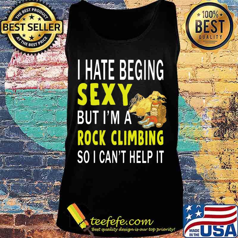 I hate being sexy but i'm a rock climbing so i can't help it s Tank top I hate being sexy but i'm a rock climbing so i can't help it s Tank top