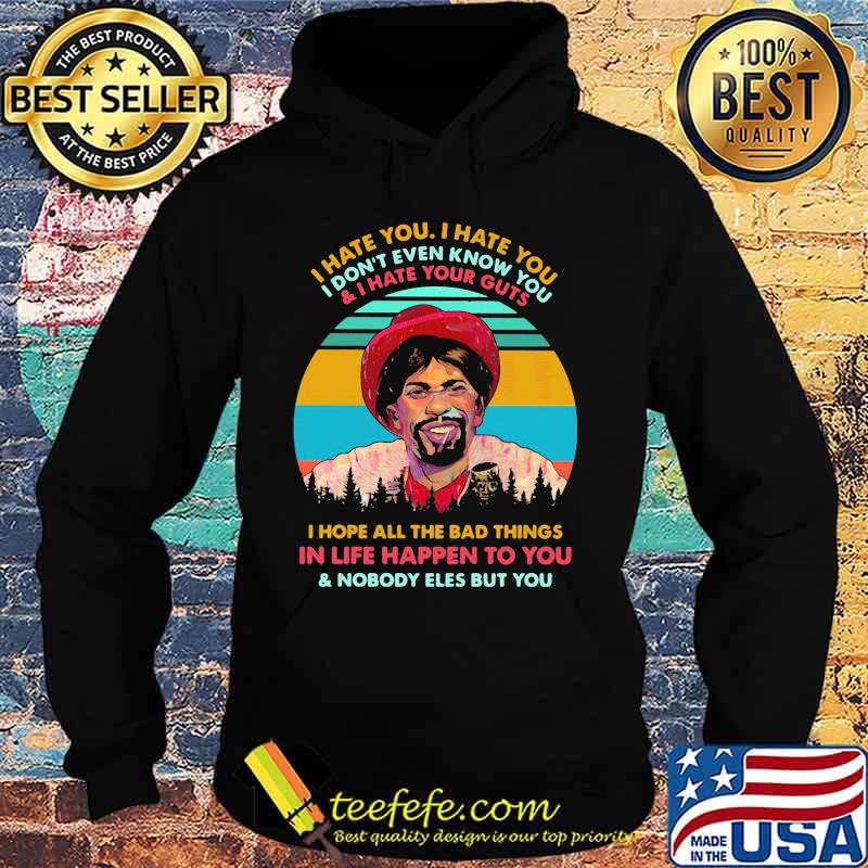 I hate you i don't even know you and i have your guts i hope all the bad things in life happen to you and nobody eles but you vintage retro s Hoodie I hate you i don't even know you and i have your guts i hope all the bad things in life happen to you and nobody eles but you vintage retro s Hoodie