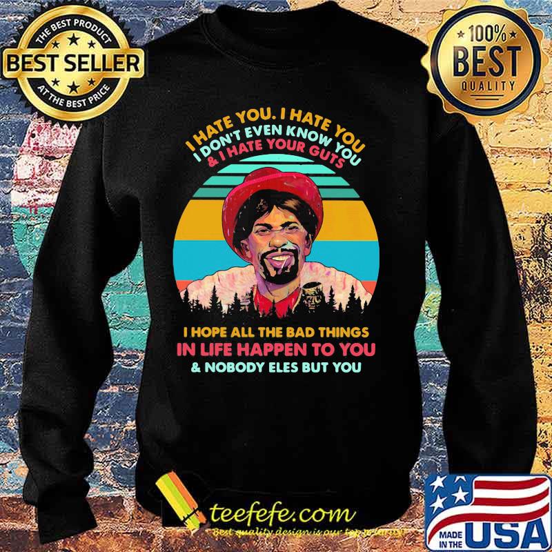 I hate you i don't even know you and i have your guts i hope all the bad things in life happen to you and nobody eles but you vintage retro s Sweater I hate you i don't even know you and i have your guts i hope all the bad things in life happen to you and nobody eles but you vintage retro s Sweater