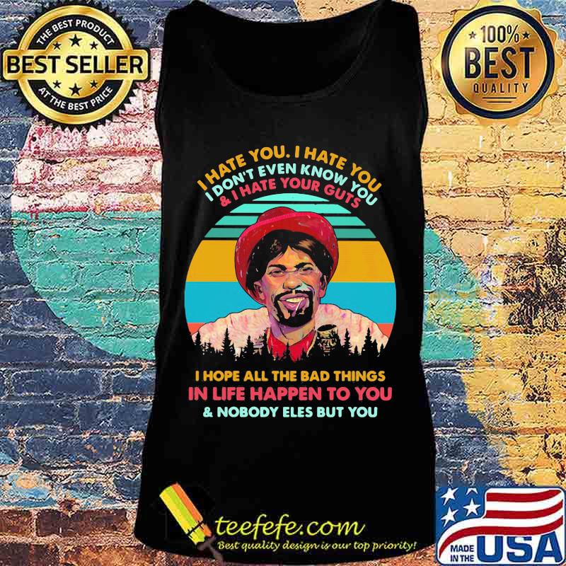 I hate you i don't even know you and i have your guts i hope all the bad things in life happen to you and nobody eles but you vintage retro s Tank top I hate you i don't even know you and i have your guts i hope all the bad things in life happen to you and nobody eles but you vintage retro s Tank top