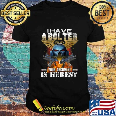 I have a bolter your argument is heresy shirt