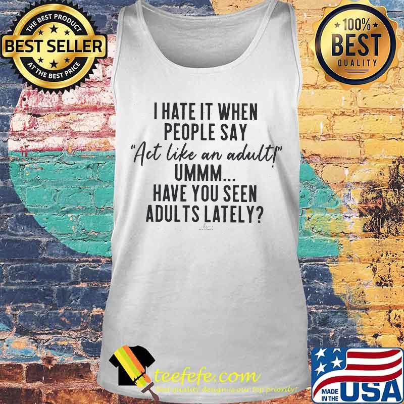 I have it when people say Act like an adult Ummm Have you seen adults lately s Tank top I have it when people say Act like an adult Ummm Have you seen adults lately s Tank top