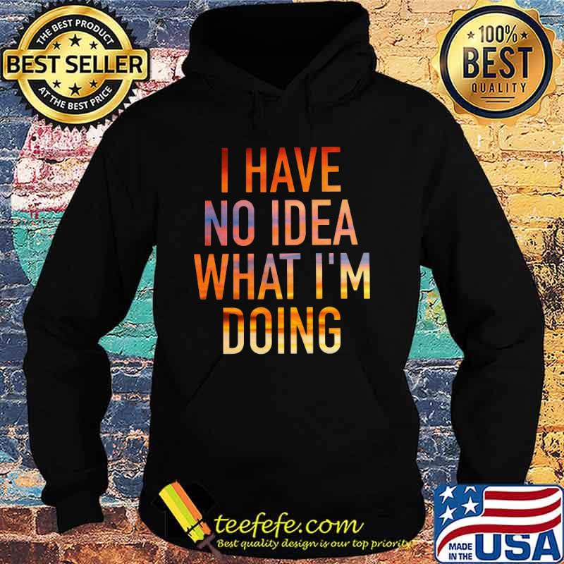 I have no idea what i'm doing s Hoodie I have no idea what i'm doing s Hoodie