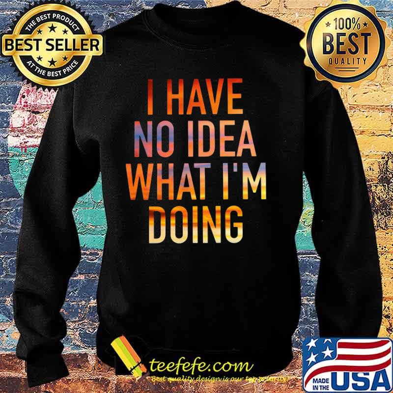 I have no idea what i'm doing s Sweater I have no idea what i'm doing s Sweater
