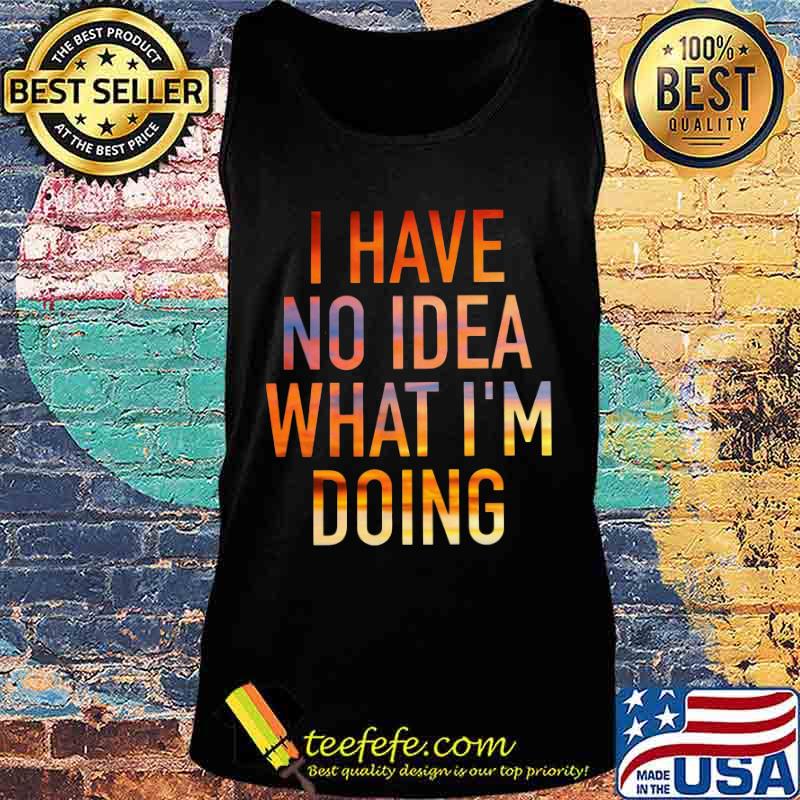I have no idea what i'm doing s Tank top I have no idea what i'm doing s Tank top