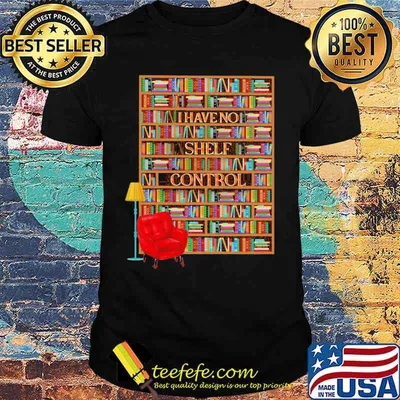 I have no shelf control bookshelves shirt