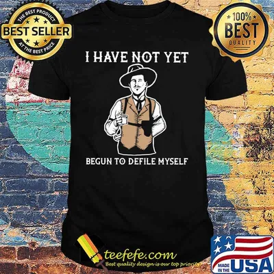I have not yet begun to defile myself shirt