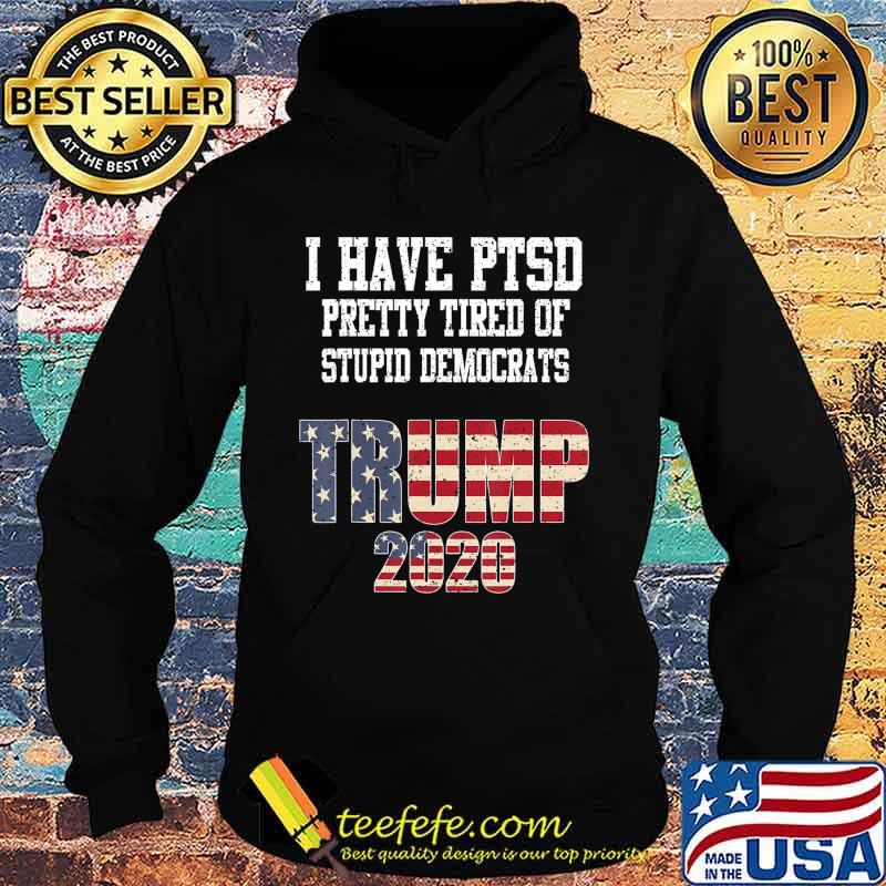 I Have PTSD Pretty Tired of Stupid Democrats Trump 2020 Gift T-Shirt Hoodie I Have PTSD Pretty Tired of Stupid Democrats Trump 2020 Gift T-Shirt Hoodie