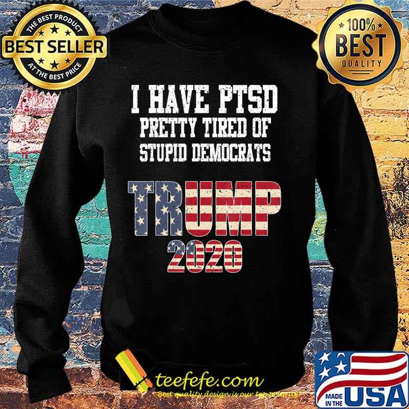 I Have PTSD Pretty Tired of Stupid Democrats Trump 2020 Gift T-Shirt Sweater I Have PTSD Pretty Tired of Stupid Democrats Trump 2020 Gift T-Shirt Sweater