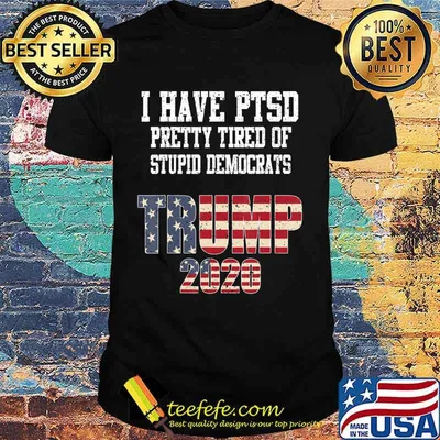 I Have PTSD Pretty Tired of Stupid Democrats Trump 2020 Gift T-Shirt