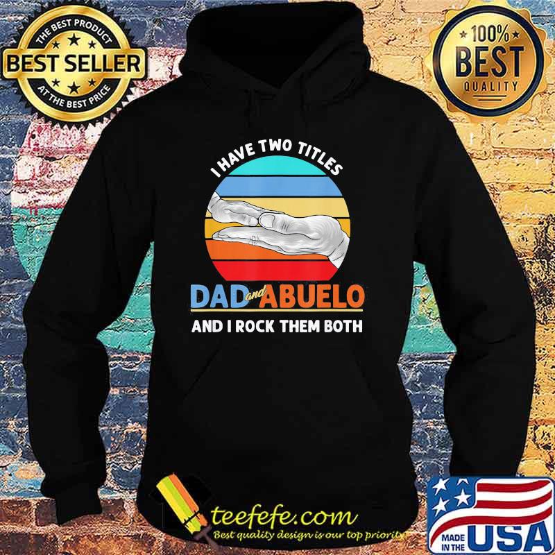 I Have Two Titles Dad And Abuelo And I Rock Them Both Grandparents Day Vintage Retro Shirt Hoodie I Have Two Titles Dad And Abuelo And I Rock Them Both Grandparents Day Vintage Retro Shirt Hoodie