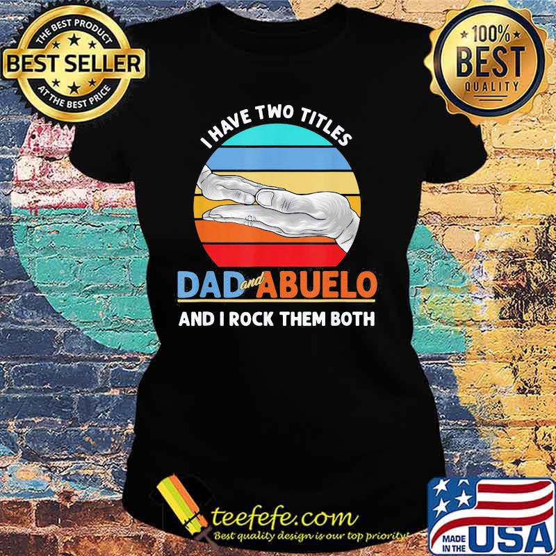 I Have Two Titles Dad And Abuelo And I Rock Them Both Grandparents Day Vintage Retro Shirt Ladies tee I Have Two Titles Dad And Abuelo And I Rock Them Both Grandparents Day Vintage Retro Shirt Ladies tee