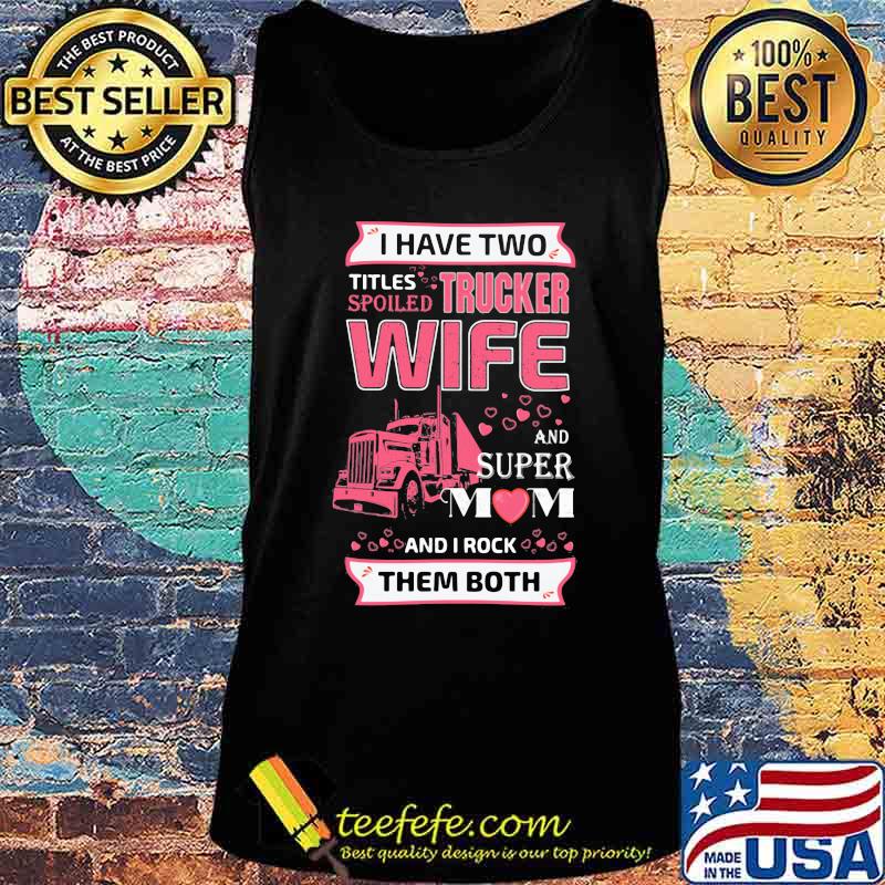 I have two titles spoiled trucker wife and super mom and i rock them both hearts s Tank top I have two titles spoiled trucker wife and super mom and i rock them both hearts s Tank top