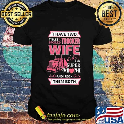 I have two titles spoiled trucker wife and super mom and i rock them both hearts shirt