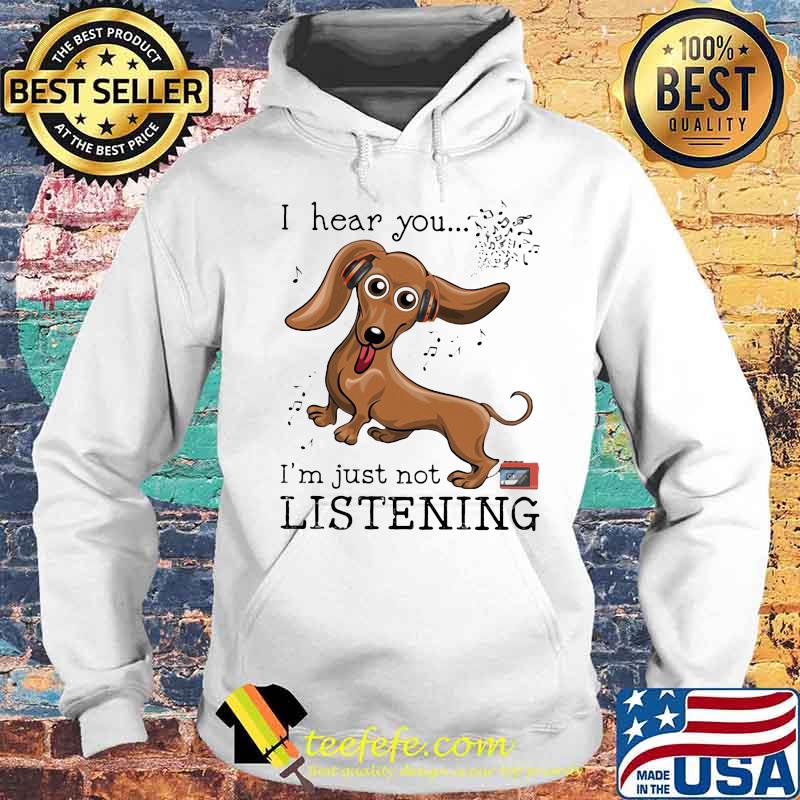 I Hear You I'm Just Not Listening Dachshund Shirt Hoodie I Hear You I'm Just Not Listening Dachshund Shirt Hoodie
