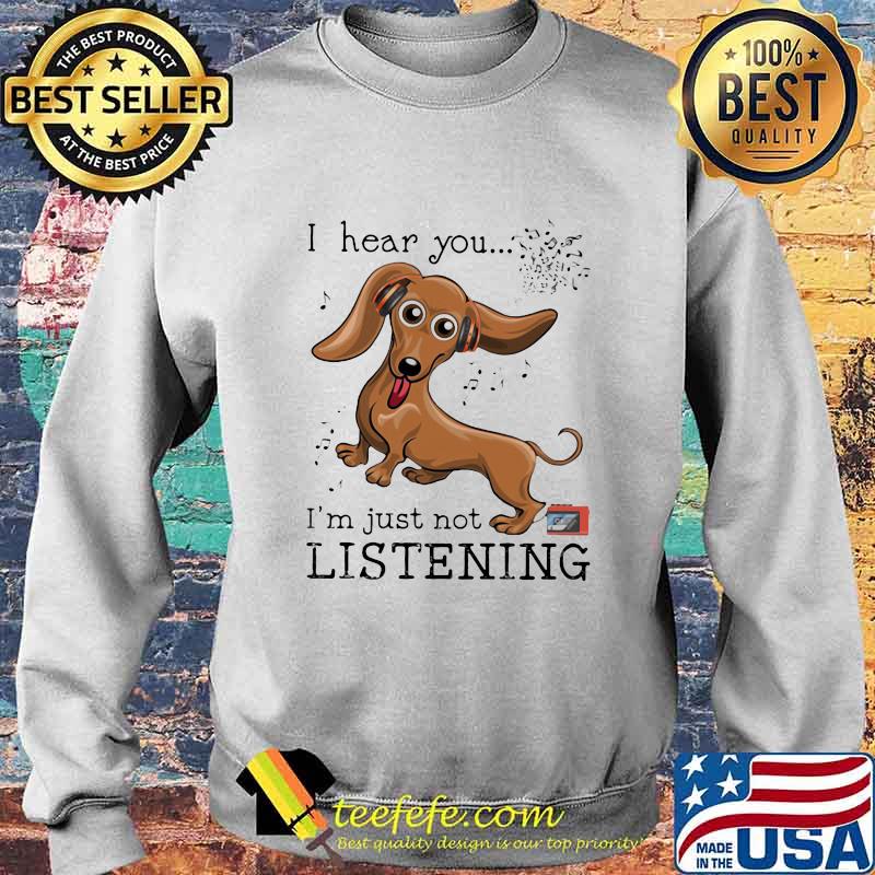 I Hear You I'm Just Not Listening Dachshund Shirt Sweater I Hear You I'm Just Not Listening Dachshund Shirt Sweater