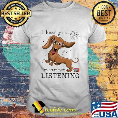 I Hear You I'm Just Not Listening Dachshund Shirt