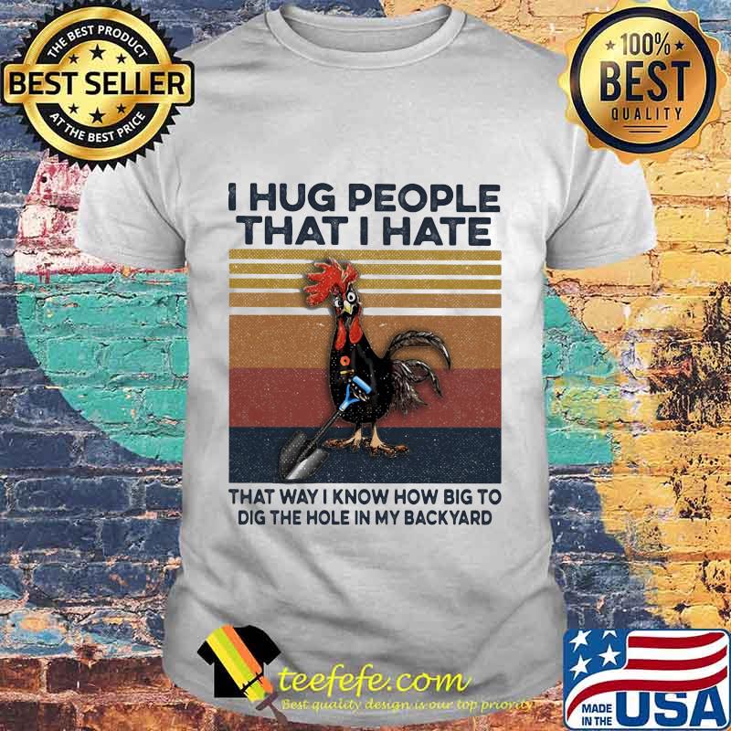 I hug people that i hate that way i know how big to dig the hole in my back yard vintage retro shirt I hug people that i hate that way i know how big to dig the hole in my back yard vintage retro shirt