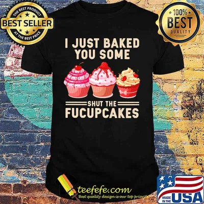 I just baked you shut the fucupcakes black shirt