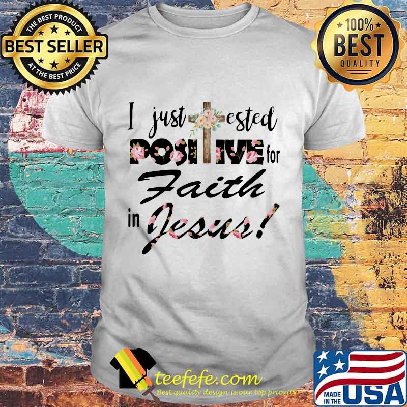 I Just Tested Positive For Faith In Jesus Flower Shirt