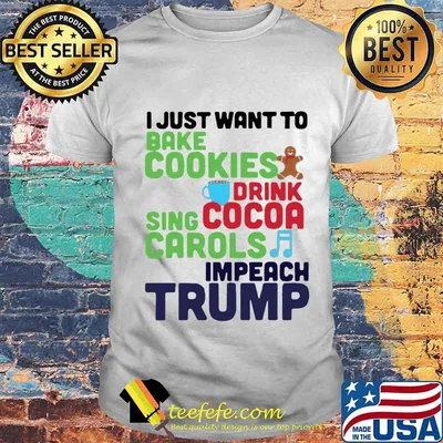 I just want to bake cookies drink using cocoa carols impeach trump shirt
