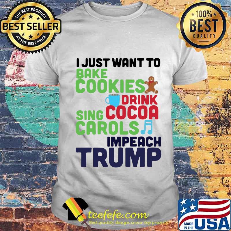 I just want to bake cookies drink using cocoa carols impeach trump shirt