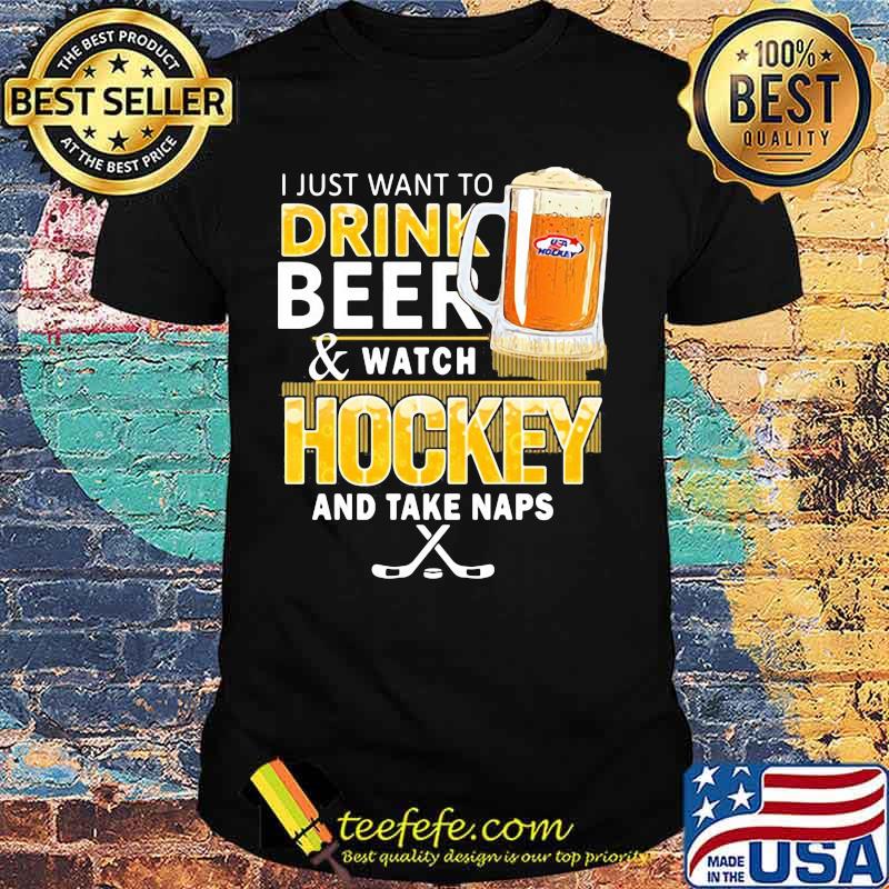 I just want to drink beer and watch hockey and take naps shirt