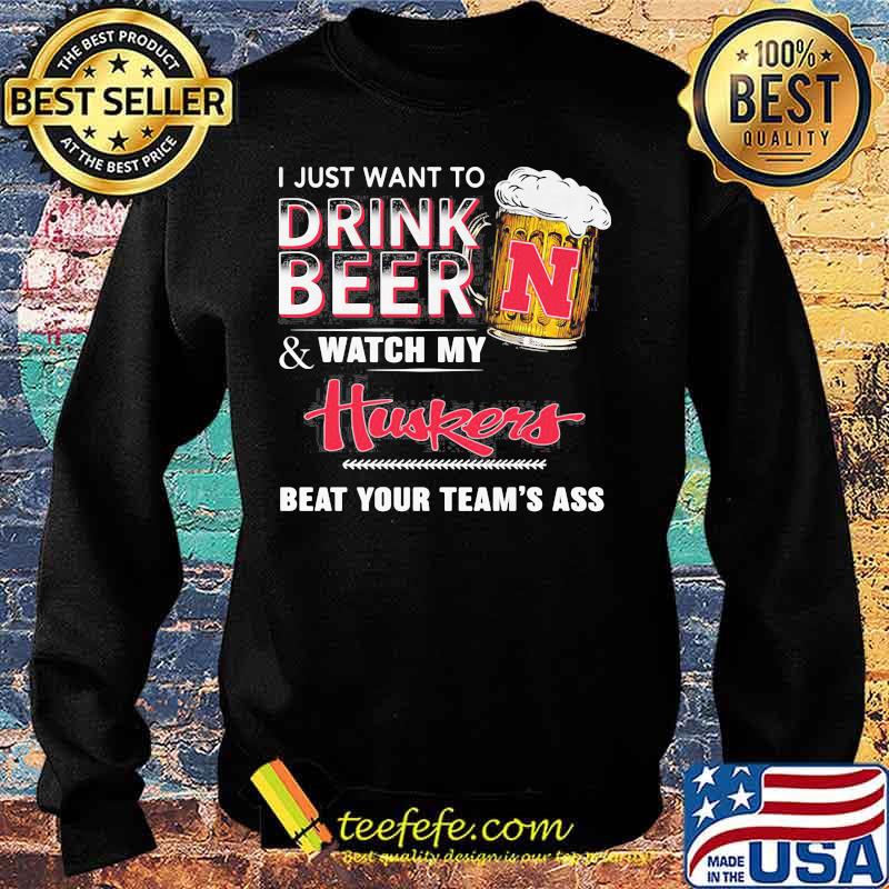 I just want to drink beer and watch my nebraska cornhuskers logo beat your team's ass s Sweater I just want to drink beer and watch my nebraska cornhuskers logo beat your team's ass s Sweater