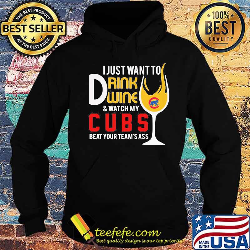 I just want to drink wine and watch my chicago cubs beat your team's ass s Hoodie I just want to drink wine and watch my chicago cubs beat your team's ass s Hoodie