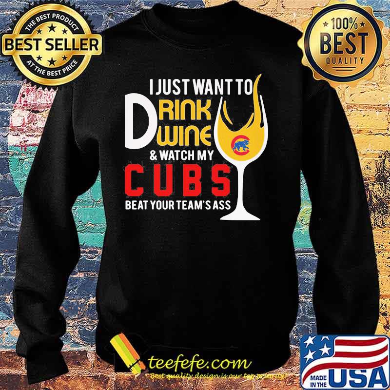 I just want to drink wine and watch my chicago cubs beat your team's ass s Sweater I just want to drink wine and watch my chicago cubs beat your team's ass s Sweater