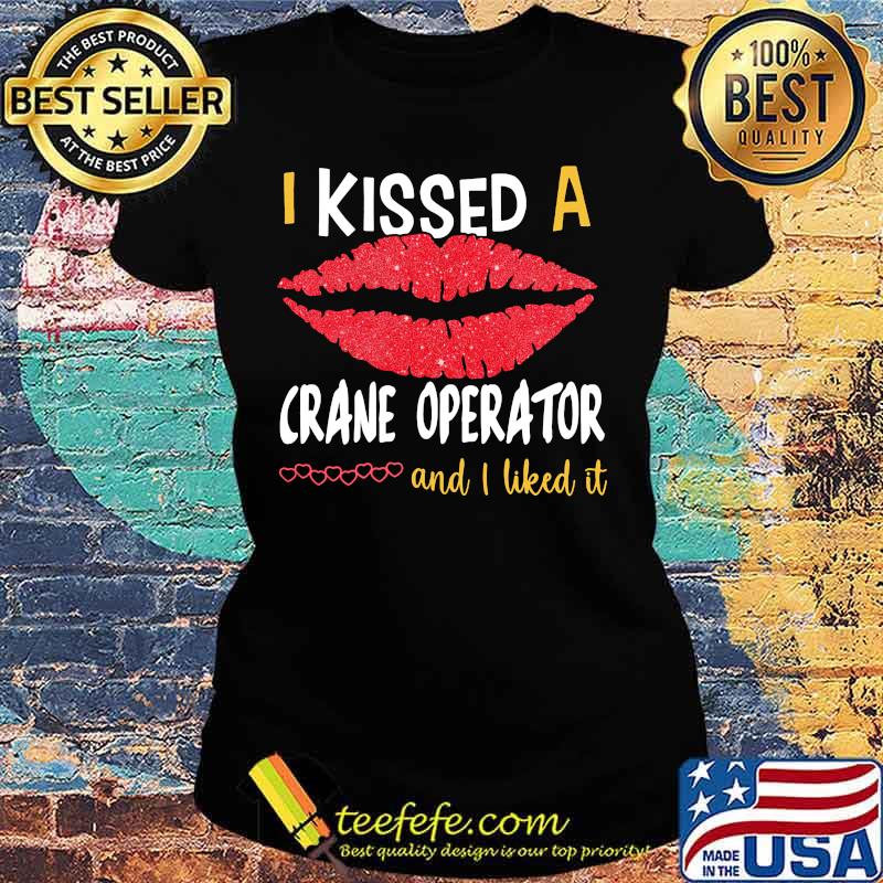 I Kissed A Crane Operator And I Liked It Shirt Ladies tee I Kissed A Crane Operator And I Liked It Shirt Ladies tee