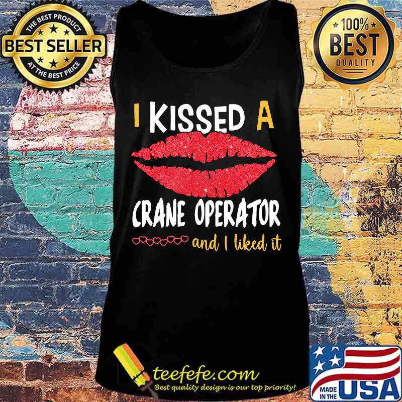 I Kissed A Crane Operator And I Liked It Shirt Tank top I Kissed A Crane Operator And I Liked It Shirt Tank top