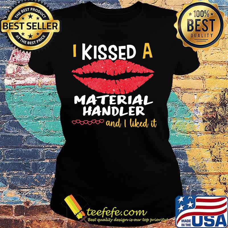 I Kissed A Material Handler And I Liked It Shirt Ladies tee I Kissed A Material Handler And I Liked It Shirt Ladies tee