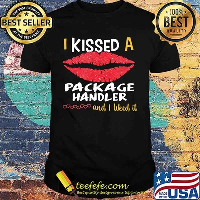 I Kissed A Package Handler And I Liked It Shirt