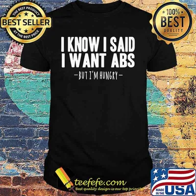 I know i said i want abs but i'm hungry shirt