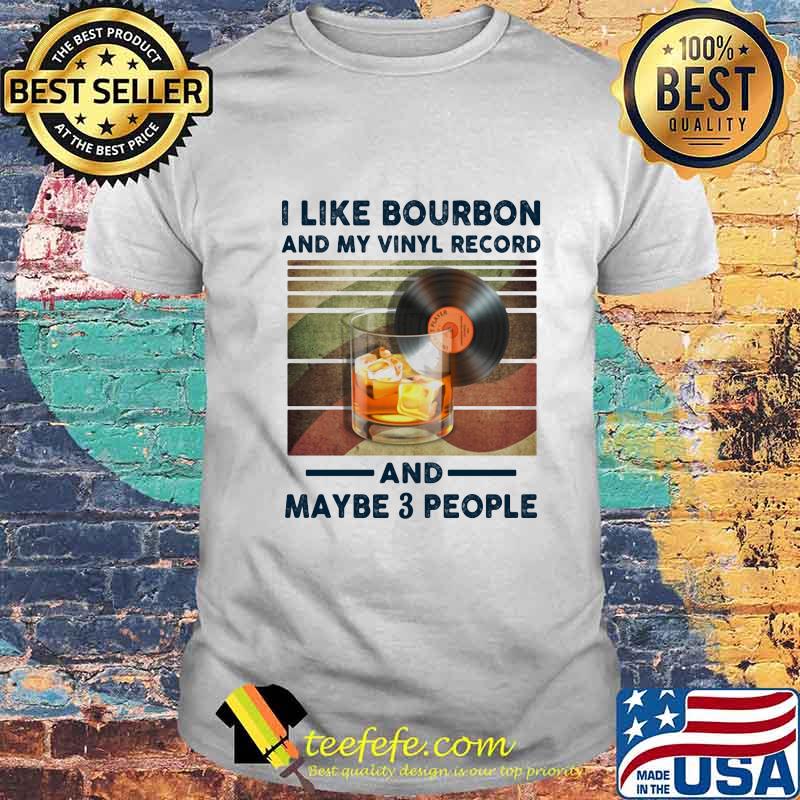 I LIKE BOURBON AND MY VINYL RECORD AND MAYBE 3 PEOPLE SHIRT