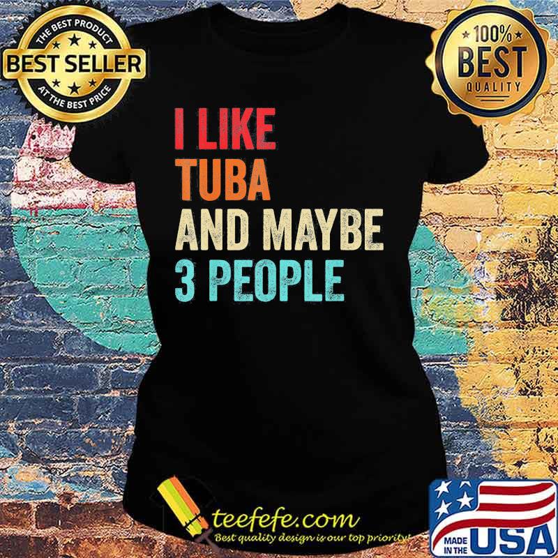 I like tuba and maybe 3 people s Ladies tee I like tuba and maybe 3 people s Ladies tee