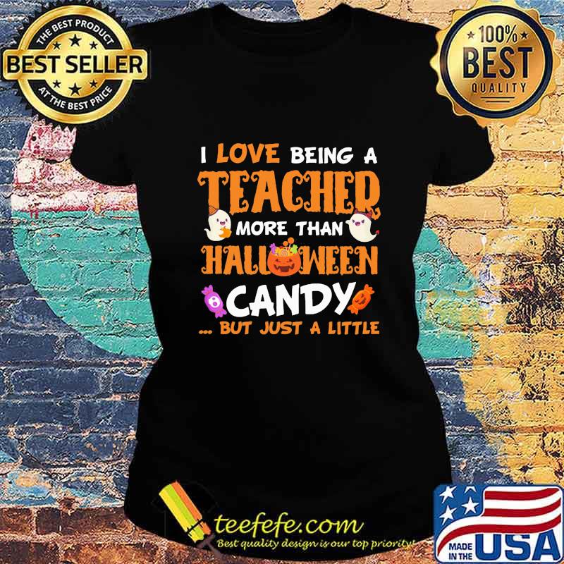 I LOVE BEING A TEACHER MORE THAN HALLOWEEN CANDY BUT JUST A LITTLE PUMPKIN GHOST SHIRT Ladies tee I LOVE BEING A TEACHER MORE THAN HALLOWEEN CANDY BUT JUST A LITTLE PUMPKIN GHOST SHIRT Ladies tee