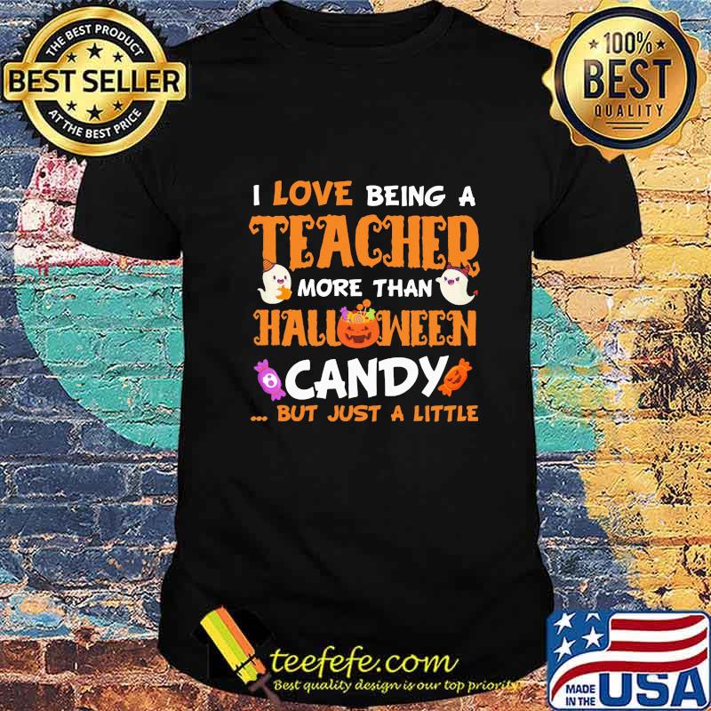I LOVE BEING A TEACHER MORE THAN HALLOWEEN CANDY BUT JUST A LITTLE PUMPKIN GHOST SHIRT