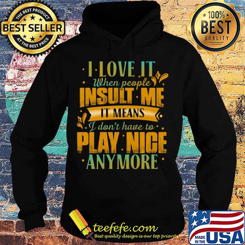 I love it when people insult me it means i don't have to play nice anymore heart s Hoodie I love it when people insult me it means i don't have to play nice anymore heart s Hoodie