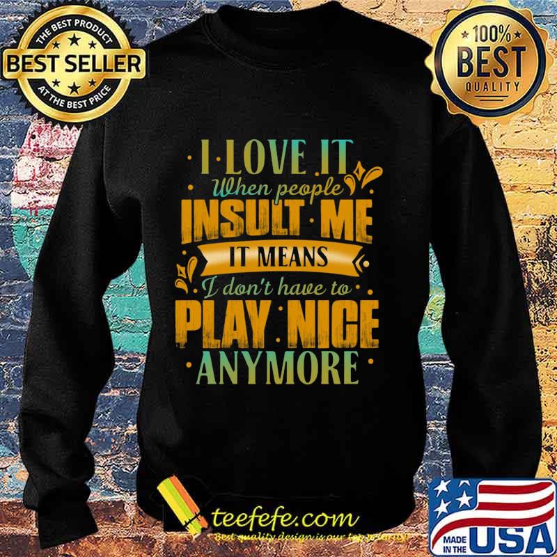 I love it when people insult me it means i don't have to play nice anymore heart s Sweater I love it when people insult me it means i don't have to play nice anymore heart s Sweater