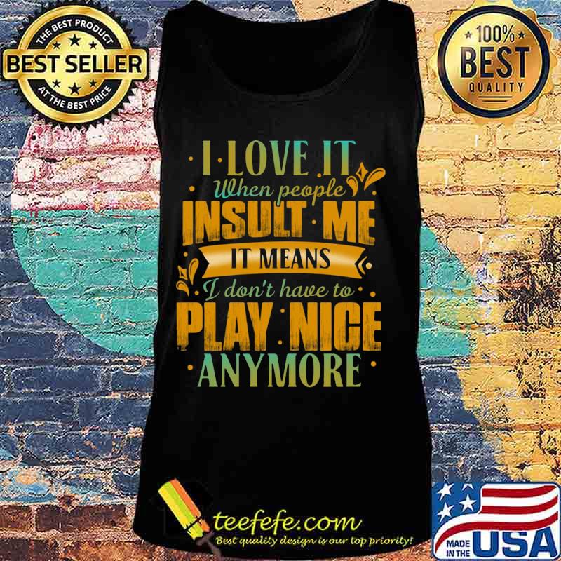 I love it when people insult me it means i don't have to play nice anymore heart s Tank top I love it when people insult me it means i don't have to play nice anymore heart s Tank top