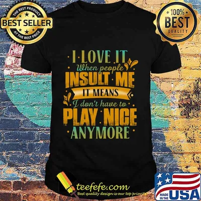 I love it when people insult me it means i don't have to play nice anymore heart shirt