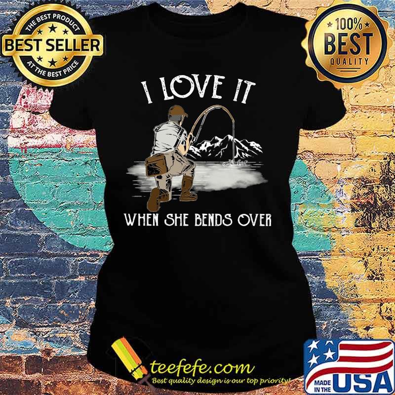 I LOVE IT WHEN SHE BANDS OVER FISHING MOUTAIN SHIRT Ladies tee I LOVE IT WHEN SHE BANDS OVER FISHING MOUTAIN SHIRT Ladies tee