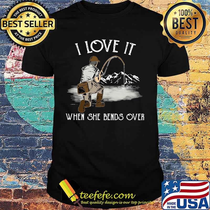 I LOVE IT WHEN SHE BANDS OVER FISHING MOUTAIN SHIRT