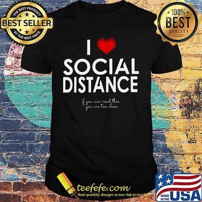 I LOVE SOCIAL DISTANCE IF YOU CAN READ THIS YOU ARE TOO CLOSE SHIRT