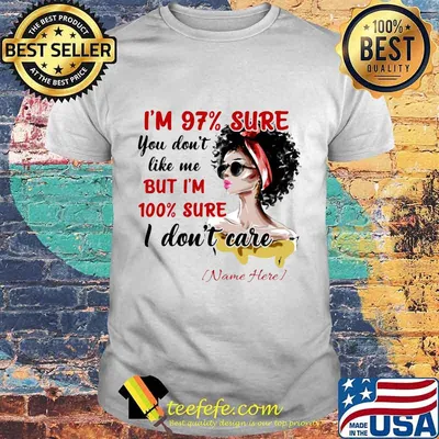 I'm 97% sure you don't like me but i'm 100% sure i don't care name here shirt