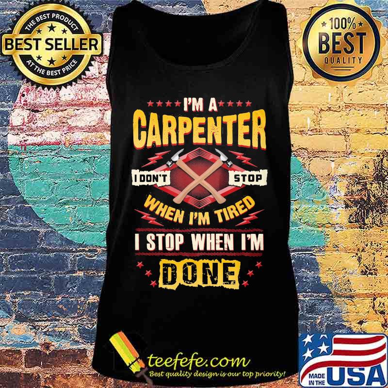I'm a carpenter I don't stop when I'm tired I stop when I'm done s Tank top I'm a carpenter I don't stop when I'm tired I stop when I'm done s Tank top